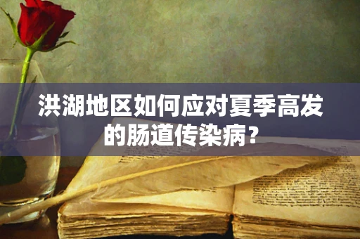 洪湖地区如何应对夏季高发的肠道传染病？