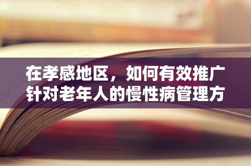 在孝感地区，如何有效推广针对老年人的慢性病管理方案？