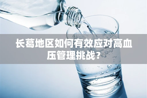 长葛地区如何有效应对高血压管理挑战？