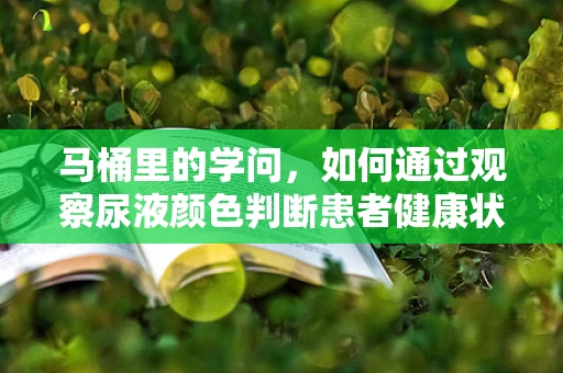 马桶里的学问，如何通过观察尿液颜色判断患者健康状况？