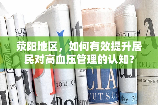 荥阳地区，如何有效提升居民对高血压管理的认知？