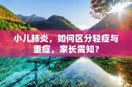 小儿肺炎，如何区分轻症与重症，家长需知？