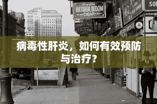 病毒性肝炎，如何有效预防与治疗？
