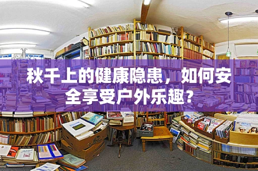 秋千上的健康隐患，如何安全享受户外乐趣？