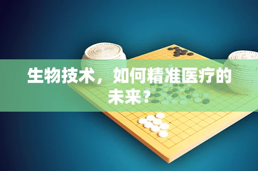 生物技术，如何精准医疗的未来？