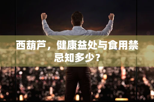 西葫芦，健康益处与食用禁忌知多少？