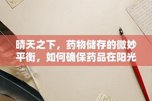 晴天之下，药物储存的微妙平衡，如何确保药品在阳光下的安全？