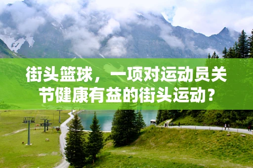 街头篮球，一项对运动员关节健康有益的街头运动？