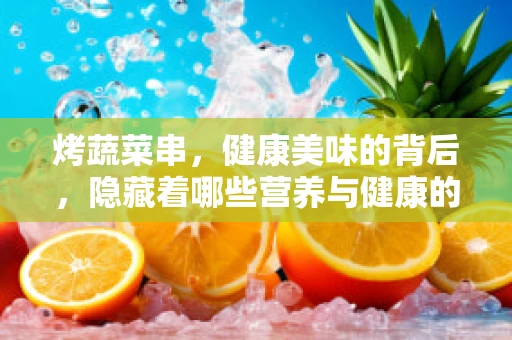 烤蔬菜串，健康美味的背后，隐藏着哪些营养与健康的秘密？