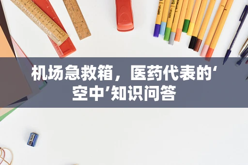 机场急救箱，医药代表的‘空中’知识问答