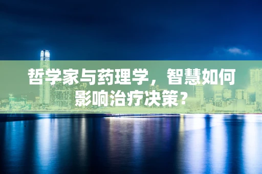 哲学家与药理学，智慧如何影响治疗决策？