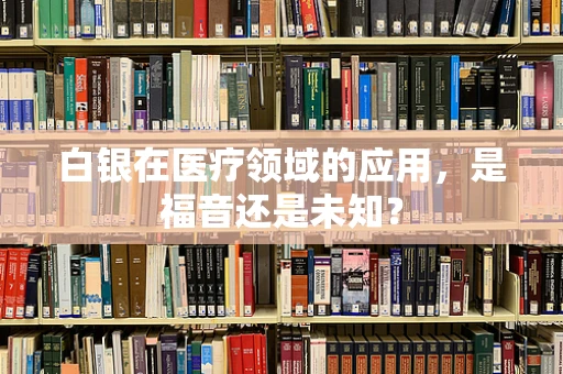 白银在医疗领域的应用，是福音还是未知？