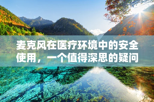麦克风在医疗环境中的安全使用，一个值得深思的疑问
