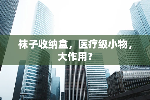 袜子收纳盒，医疗级小物，大作用？