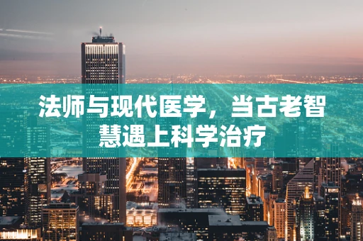 法师与现代医学，当古老智慧遇上科学治疗