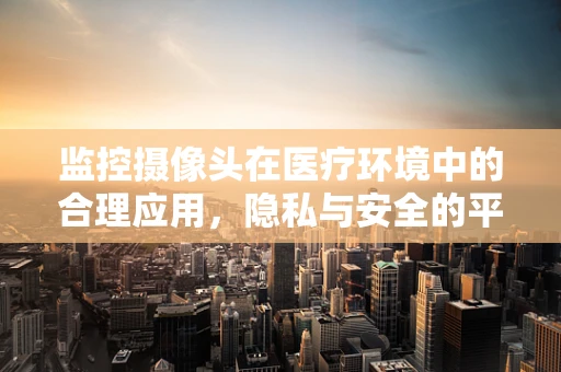监控摄像头在医疗环境中的合理应用，隐私与安全的平衡？