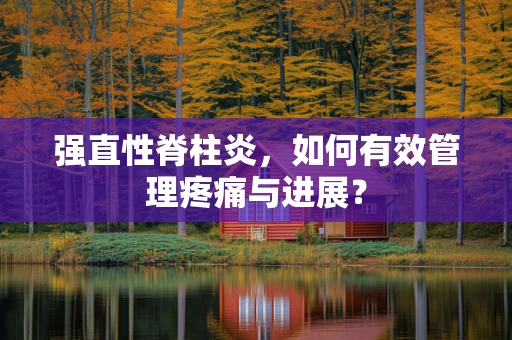 强直性脊柱炎，如何有效管理疼痛与进展？