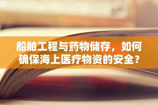 船舶工程与药物储存，如何确保海上医疗物资的安全？
