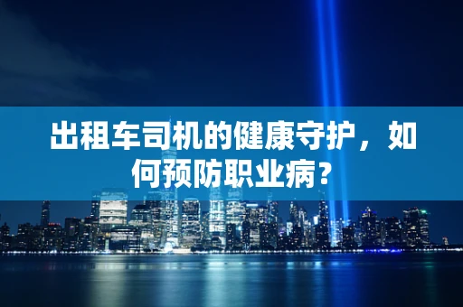 出租车司机的健康守护，如何预防职业病？