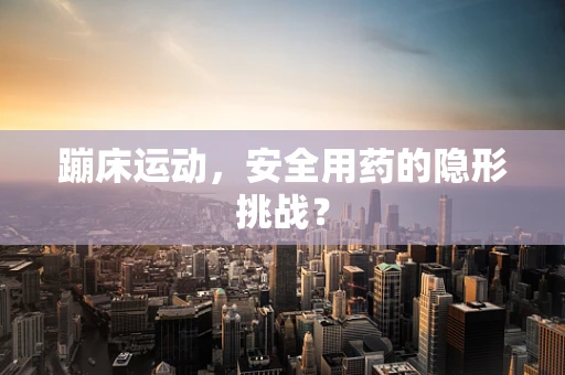 蹦床运动，安全用药的隐形挑战？