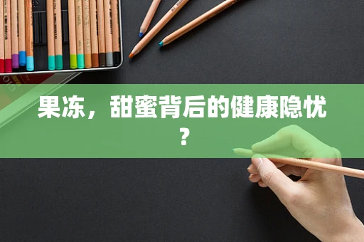 果冻，甜蜜背后的健康隐忧？
