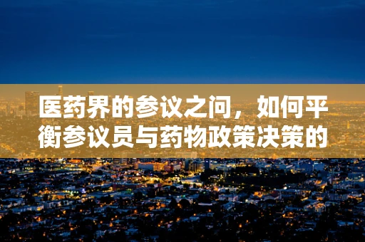 医药界的参议之问，如何平衡参议员与药物政策决策的透明与公正？