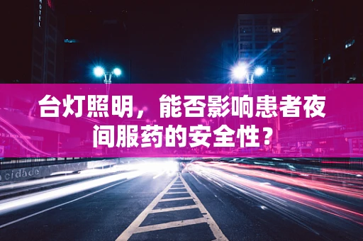 台灯照明，能否影响患者夜间服药的安全性？