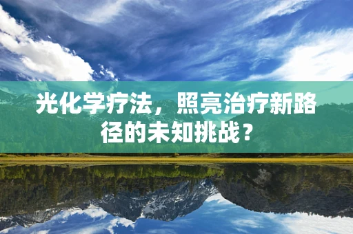 光化学疗法，照亮治疗新路径的未知挑战？