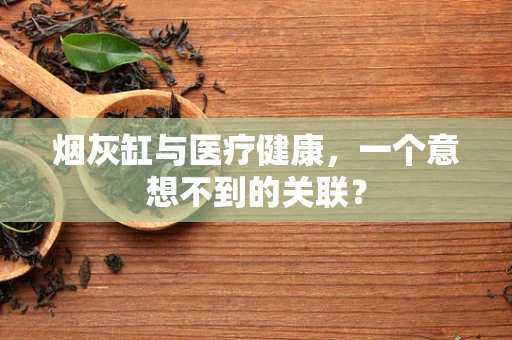 烟灰缸与医疗健康，一个意想不到的关联？
