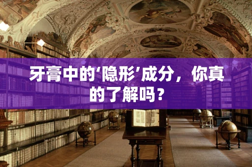 牙膏中的‘隐形’成分，你真的了解吗？