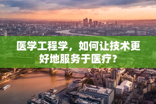 医学工程学，如何让技术更好地服务于医疗？