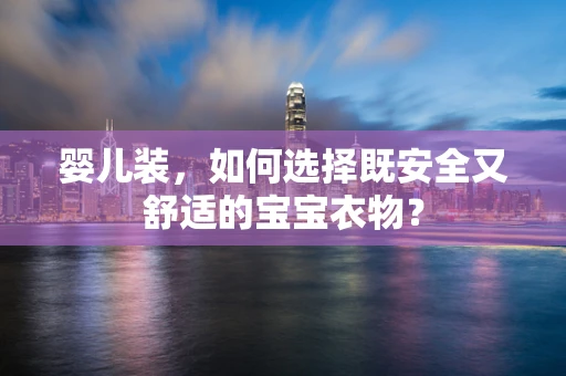 婴儿装，如何选择既安全又舒适的宝宝衣物？
