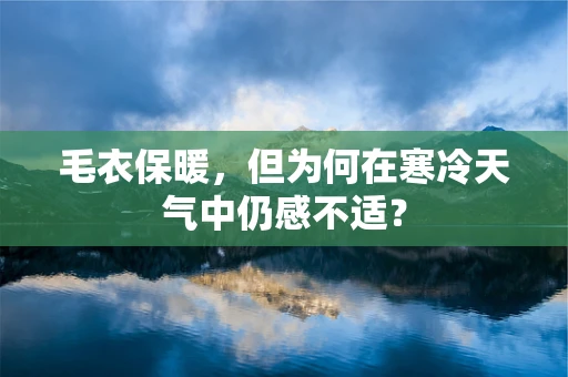 毛衣保暖，但为何在寒冷天气中仍感不适？