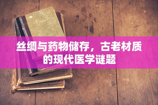 丝绸与药物储存，古老材质的现代医学谜题