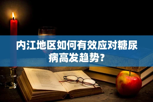 内江地区如何有效应对糖尿病高发趋势？
