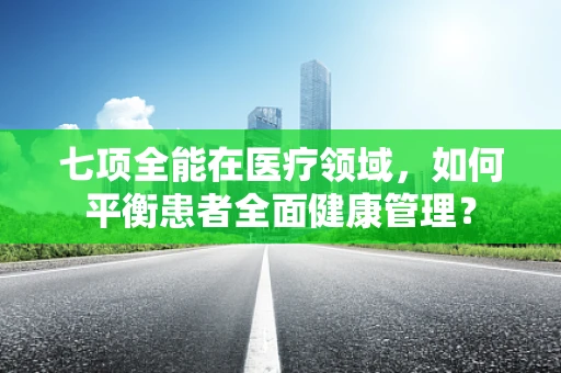 七项全能在医疗领域，如何平衡患者全面健康管理？