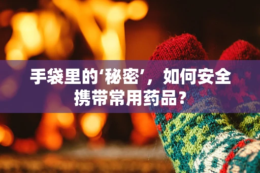 手袋里的‘秘密’，如何安全携带常用药品？