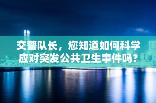 交警队长，您知道如何科学应对突发公共卫生事件吗？