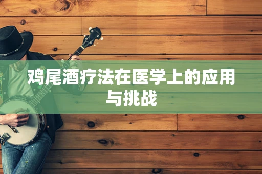 鸡尾酒疗法在医学上的应用与挑战
