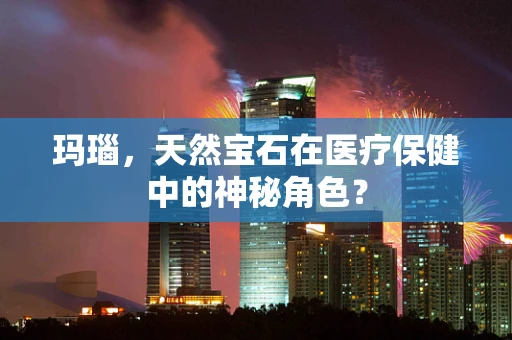 玛瑙，天然宝石在医疗保健中的神秘角色？