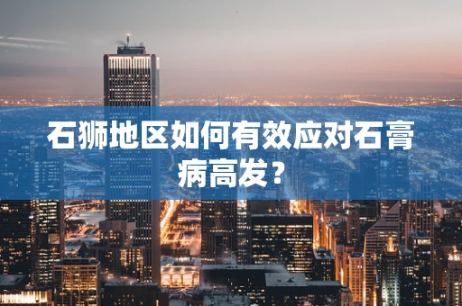 石狮地区如何有效应对石膏病高发？