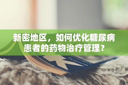 新密地区，如何优化糖尿病患者的药物治疗管理？