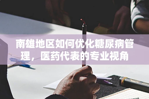 南雄地区如何优化糖尿病管理，医药代表的专业视角