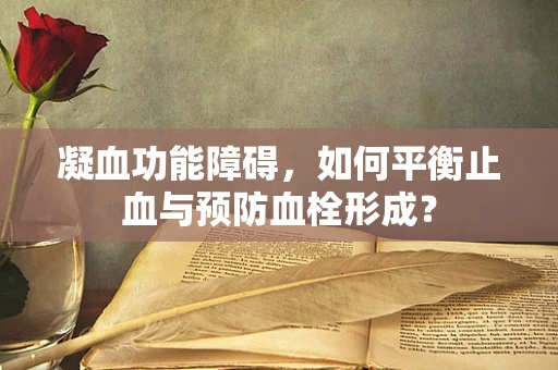 凝血功能障碍，如何平衡止血与预防血栓形成？