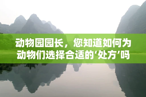 动物园园长，您知道如何为动物们选择合适的‘处方’吗？