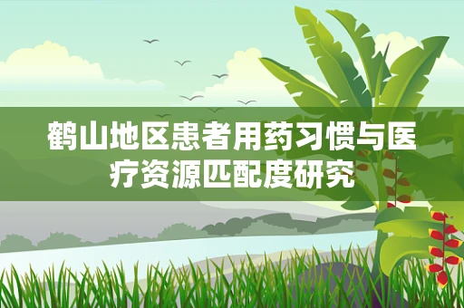 鹤山地区患者用药习惯与医疗资源匹配度研究