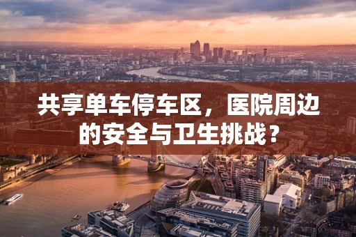 共享单车停车区，医院周边的安全与卫生挑战？