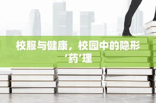 校服与健康，校园中的隐形‘药’理