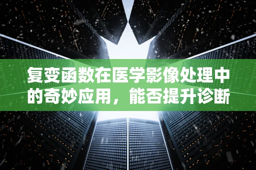 复变函数在医学影像处理中的奇妙应用，能否提升诊断精度？