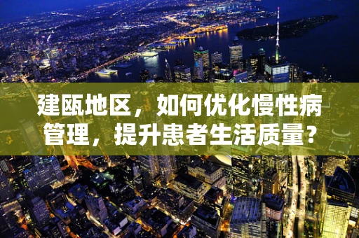 建瓯地区，如何优化慢性病管理，提升患者生活质量？